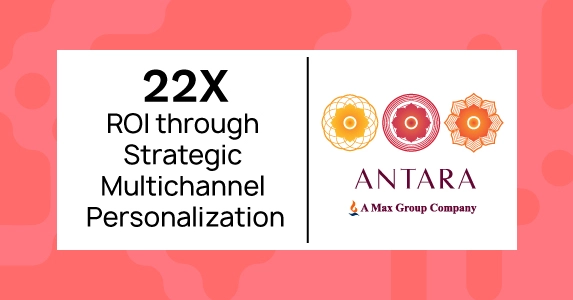 Antara Senior Care Achieves 22X ROI through Strategic Multichannel Personalization with Netcore Cloud